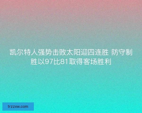凯尔特人强势击败太阳迎四连胜 防守制胜以97比81取得客场胜利