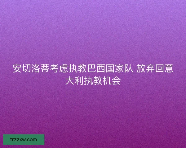 安切洛蒂考虑执教巴西国家队 放弃回意大利执教机会