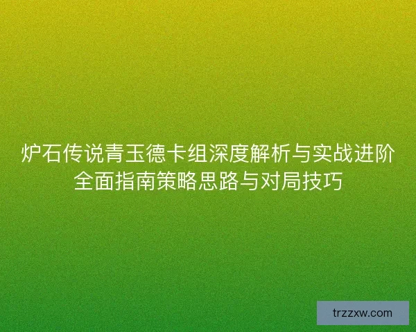炉石传说青玉德卡组深度解析与实战进阶全面指南策略思路与对局技巧